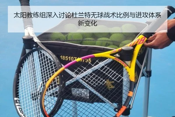 太阳教练组深入讨论杜兰特无球战术比例与进攻体系新变化
