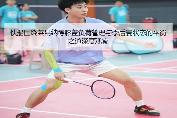 快船围绕莱昂纳德膝盖负荷管理与季后赛状态的平衡之道深度观察